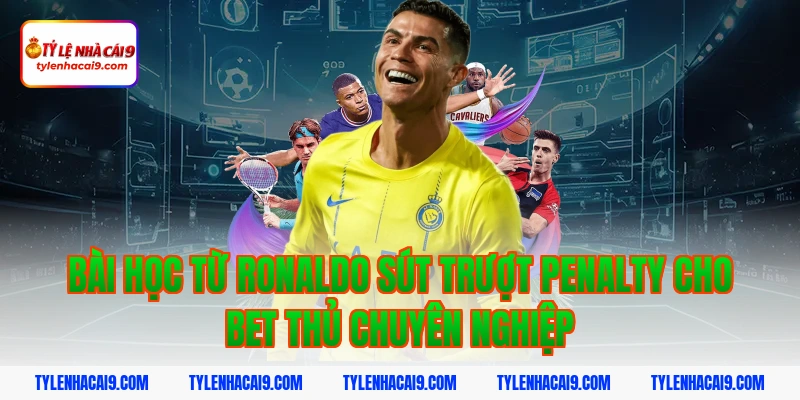 Bài học từ ronaldo sút trượt penalty cho bet thủ chuyên nghiệp
