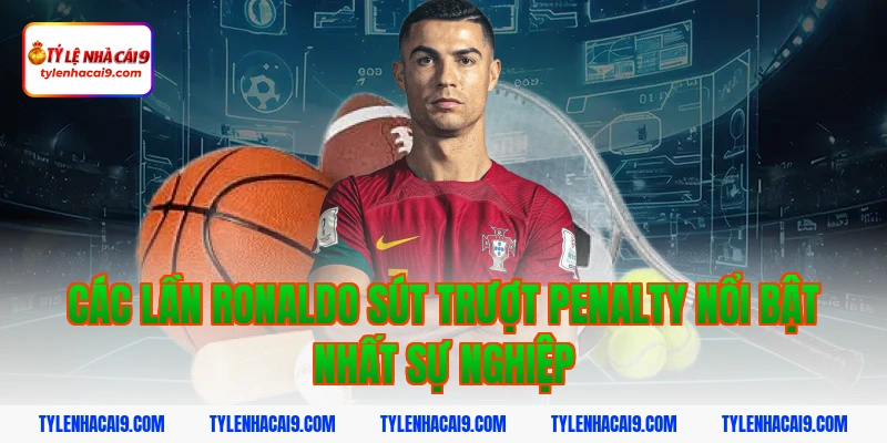 Các lần ronaldo sút trượt penalty nổi bật nhất sự nghiệp