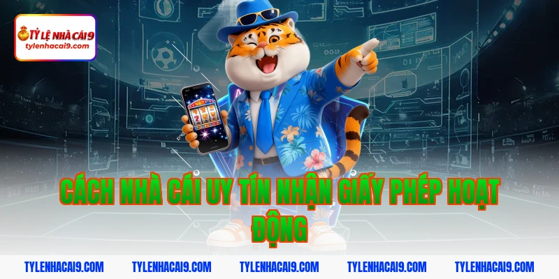 Cách nhà cái uy tín nhận giấy phép hoạt động