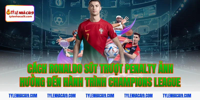 Cách ronaldo sút trượt penalty ảnh hưởng đến hành trình Champions League