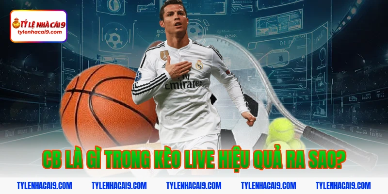Cb là gì trong kèo live hiệu quả ra sao?