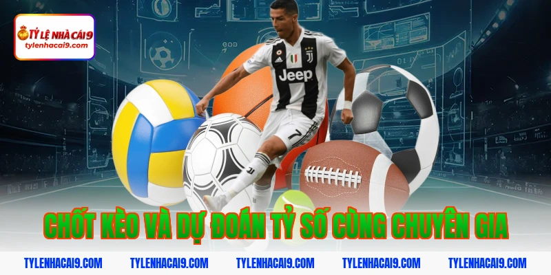 Chốt kèo và dự đoán tỷ số cùng chuyên gia