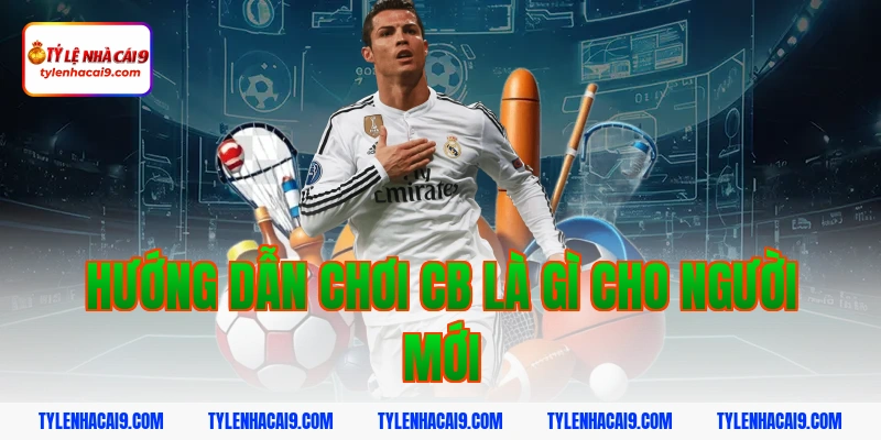 Hướng dẫn chơi cb là gì cho người mới