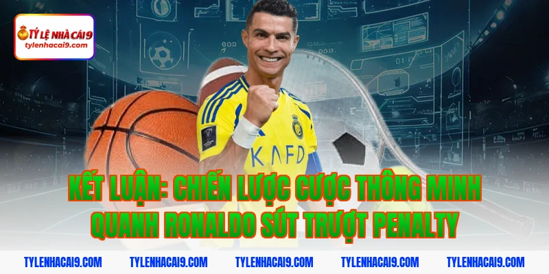 Kết luận: Chiến lược cược thông minh quanh ronaldo sút trượt penalty