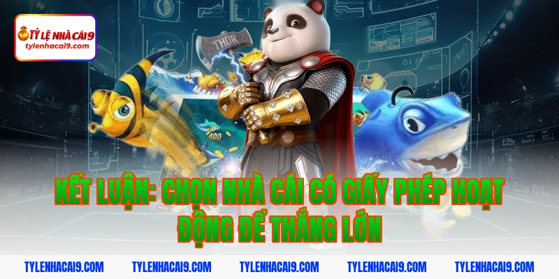 Kết luận: Chọn nhà cái có giấy phép hoạt động để thắng lớn