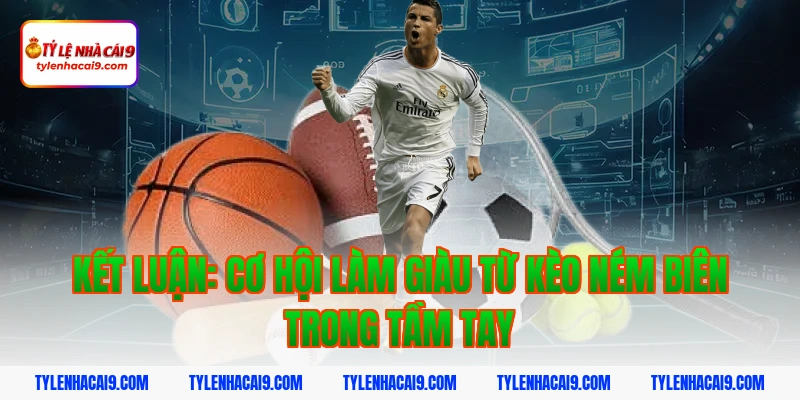 Kết luận: Cơ hội làm giàu từ kèo ném biên trong tầm tay