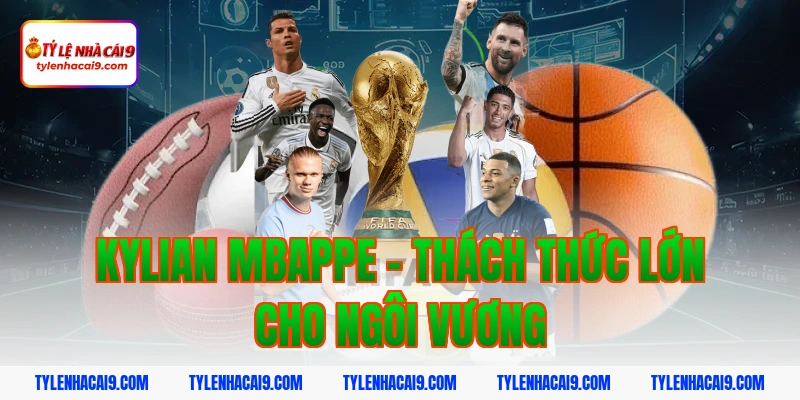 Kylian Mbappe - Thách thức lớn cho ngôi vương