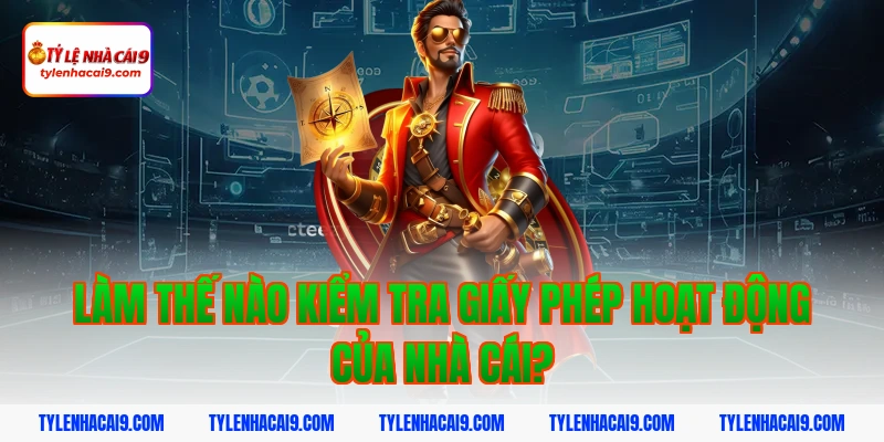 Làm thế nào kiểm tra giấy phép hoạt động của nhà cái?