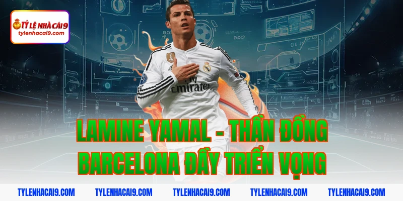 Lamine Yamal - Thần đồng Barcelona đầy triển vọng