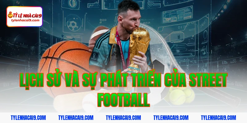 Lịch Sử Và Sự Phát Triển Của Street Football