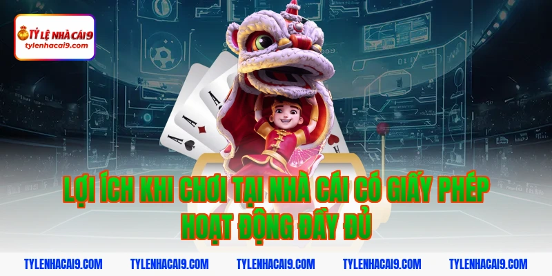 Lợi ích khi chơi tại nhà cái có giấy phép hoạt động đầy đủ