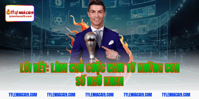 Lời kết: Làm chủ cuộc chơi từ những con số khô khan