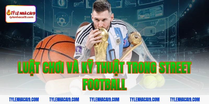 Luật Chơi Và Kỹ Thuật Trong Street Football
