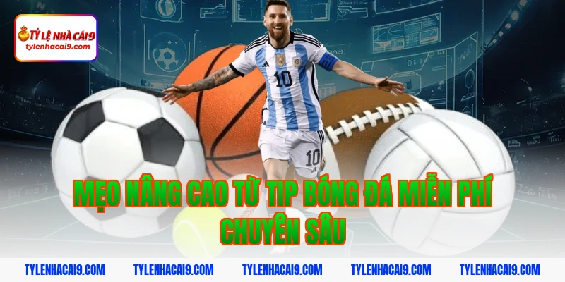 Mẹo nâng cao từ tip bóng đá miễn phí chuyên sâu
