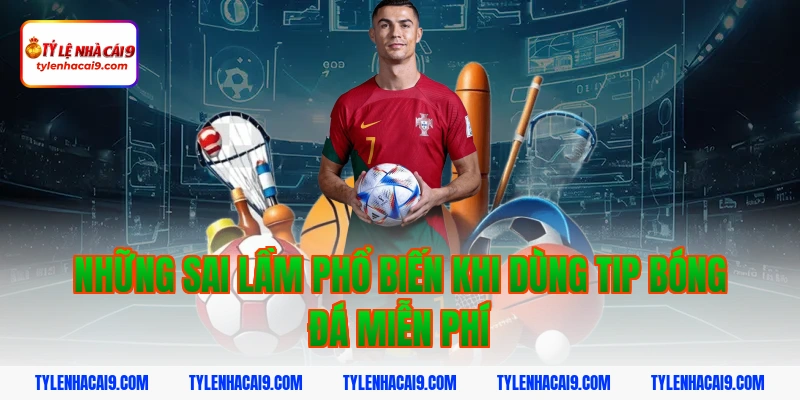 Những sai lầm phổ biến khi dùng tip bóng đá miễn phí