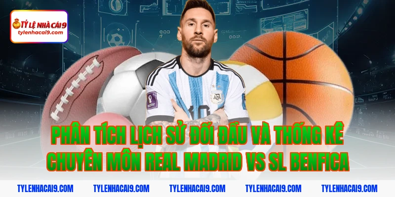 Phân tích lịch sử đối đầu và thống kê chuyên môn Real Madrid vs SL Benfica