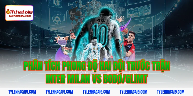 Phân tích phong độ hai đội trước trận Inter Milan vs Bodø/Glimt