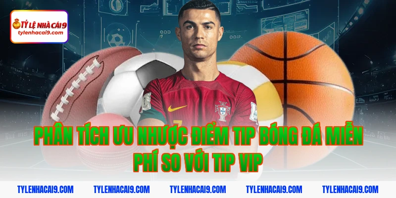 Phân tích ưu nhược điểm tip bóng đá miễn phí so với tip vip