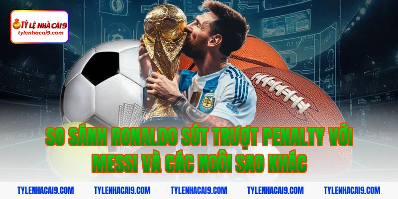 So sánh ronaldo sút trượt penalty với Messi và các ngôi sao khác