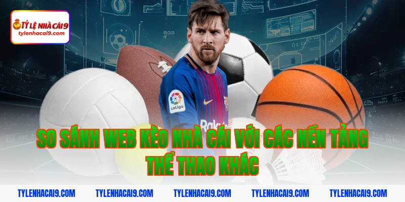 So sánh web Kèo Nhà Cái với các nền tảng thể thao khác