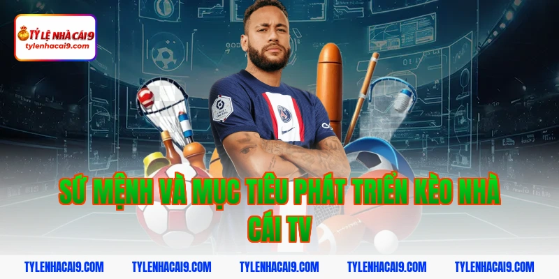 Sứ mệnh và mục tiêu phát triển Kèo nhà cái tv