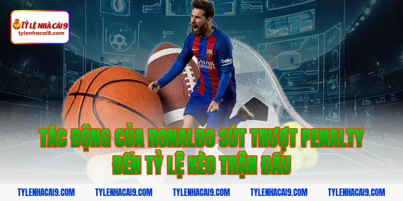 Tác động của ronaldo sút trượt penalty đến tỷ lệ kèo trận đấu