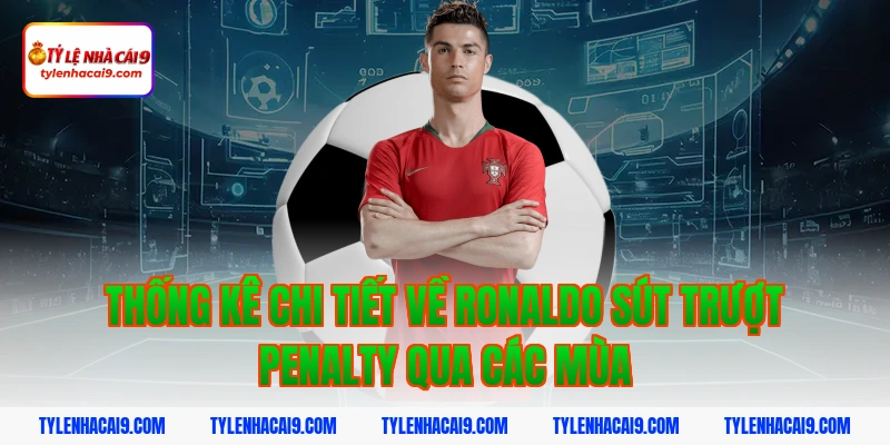 Thống kê chi tiết về ronaldo sút trượt penalty qua các mùa