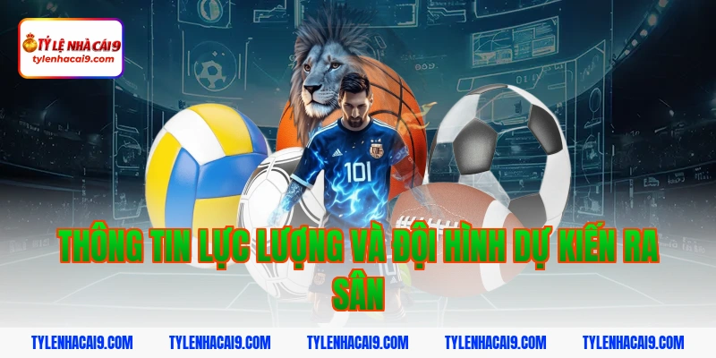 Thông tin lực lượng và đội hình dự kiến ra sân