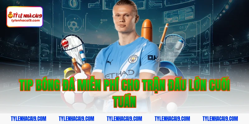 Tip bóng đá miễn phí cho trận đấu lớn cuối tuần
