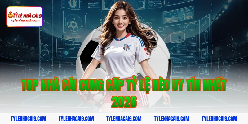 Top Nhà Cái Cung Cấp Tỷ Lệ Kèo Uy Tín Nhất 2026