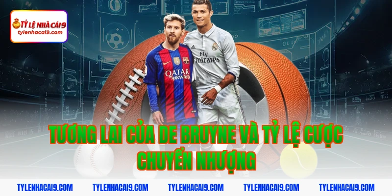 Tương Lai Của De Bruyne Và Tỷ Lệ Cược Chuyển Nhượng
