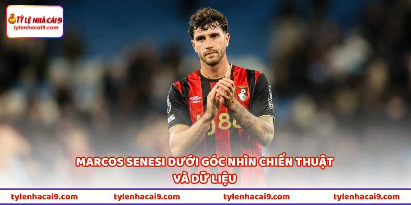Marcos Senesi dưới góc nhìn chiến thuật và dữ liệu