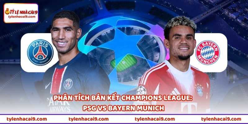 Phân tích bán kết Champions League: PSG vs Bayern Munich