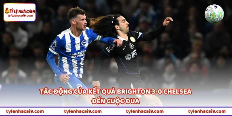 Tác động của kết quả Brighton 3-0 Chelsea đến cuộc đua