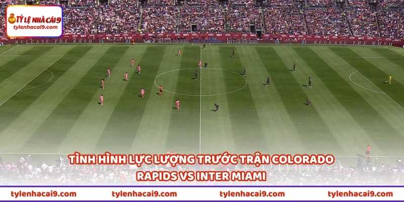Tình hình lực lượng trước trận Colorado Rapids vs Inter Miami
