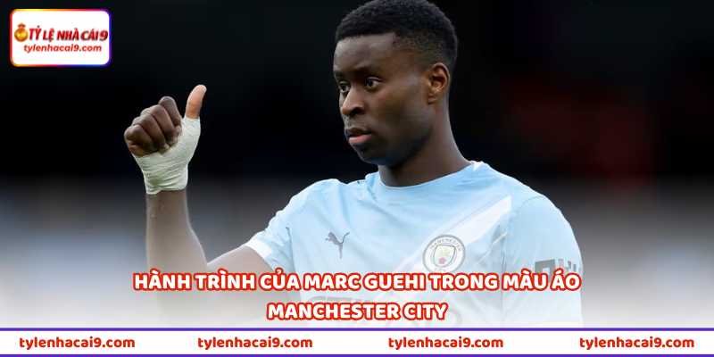 Hành trình của Marc Guehi trong màu áo Manchester City
